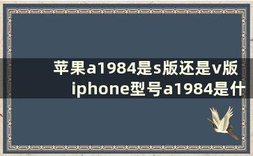 苹果a1984是s版还是v版 iphone型号a1984是什么版本